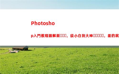Photoshop入門教程圖解版，從小白到大神，差的就是這份教程！(photoshop手機版)